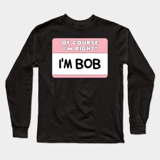 Of Course I'm Right I'm Bob Long Sleeve T-Shirt